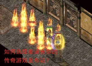 如何选择最适合你的传奇游戏发布站? 如何选择最适合你的传奇游戏发布站?