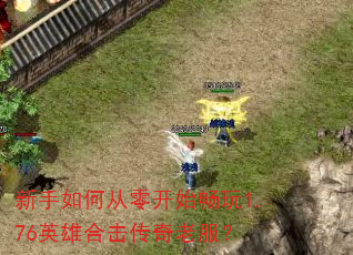 新手如何从零开始畅玩1.76英雄合击传奇老服? 新手如何从零开始畅玩1.76英雄合击传奇老服?