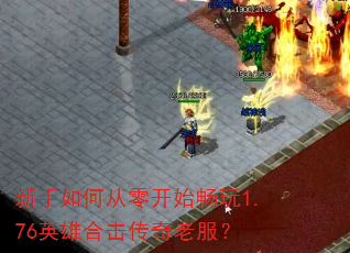 新手如何从零开始畅玩1.76英雄合击传奇老服? 新手如何从零开始畅玩1.76英雄合击传奇老服?