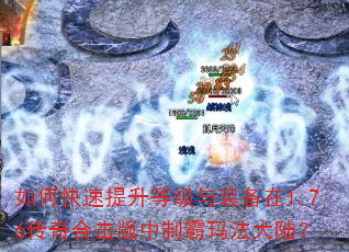 如何快速提升等级与装备在1.76传奇合击版中制霸玛法大陆? 如何快速提升等级与装备在1.76传奇合击版中制霸玛法大陆?