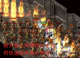 新开复古传奇网站中如何快速提升角色等级? 新开复古传奇网站中如何快速提升角色等级?