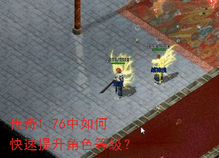 传奇1.76中如何快速提升角色等级? 传奇1.76中如何快速提升角色等级?