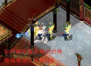 如何解锁傲天神羽的传奇仙尊版打造系统? 如何解锁傲天神羽的传奇仙尊版打造系统?