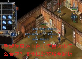 手游传奇热血合击流星火雨怎么合成?技能搭配攻略全解析 手游传奇热血合击流星火雨怎么合成?技能搭配攻略全解析