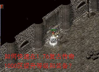 如何快速在1.76复古传奇1000区提升等级和装备? 如何快速在1.76复古传奇1000区提升等级和装备?