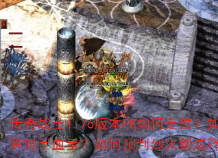 传奇战士1.76版本PK如何走位?如何计算对手血量?如何预判烈火剑法释放时机? 传奇战士1.76版本PK如何走位?如何计算对手血量?如何预判烈火剑法释放时机?