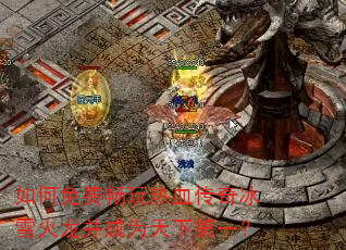 如何免费畅玩热血传奇冰雪火龙并成为天下第一? 如何免费畅玩热血传奇冰雪火龙并成为天下第一?