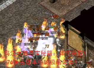 玛法大陆寻宝秘籍:如何获取1.76复古版本中的极品装备? 玛法大陆寻宝秘籍:如何获取1.76复古版本中的极品装备?