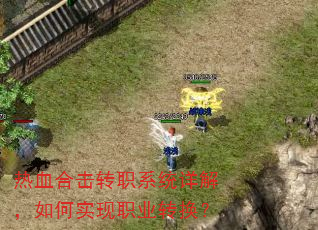 热血合击转职系统详解,如何实现职业转换? 热血合击转职系统详解,如何实现职业转换?