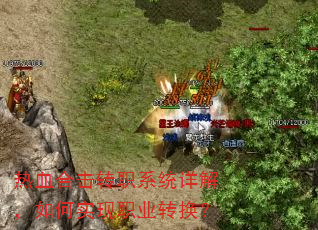热血合击转职系统详解,如何实现职业转换? 热血合击转职系统详解,如何实现职业转换?