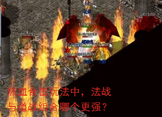 热血合击玩法中,法战与道战组合哪个更强? 热血合击玩法中,法战与道战组合哪个更强?
