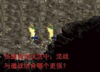 热血合击玩法中,法战与道战组合哪个更强? 热血合击玩法中,法战与道战组合哪个更强?