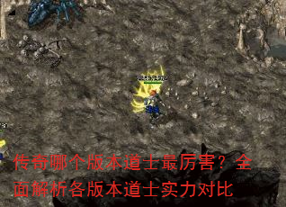 传奇哪个版本道士最厉害?全面解析各版本道士实力对比 传奇哪个版本道士最厉害?全面解析各版本道士实力对比