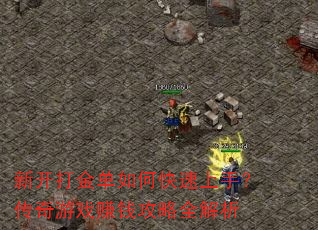 新开打金单如何快速上手?传奇游戏赚钱攻略全解析 新开打金单如何快速上手?传奇游戏赚钱攻略全解析