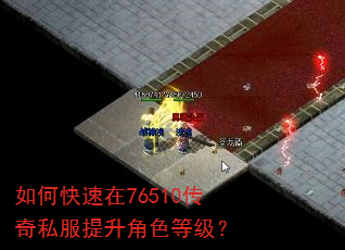 如何快速在76510传奇私服提升角色等级? 如何快速在76510传奇私服提升角色等级?