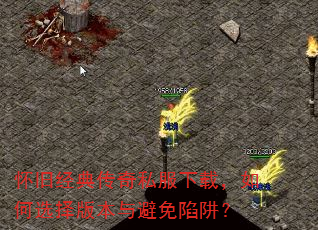 怀旧经典传奇私服下载,如何选择版本与避免陷阱? 怀旧经典传奇私服下载,如何选择版本与避免陷阱?