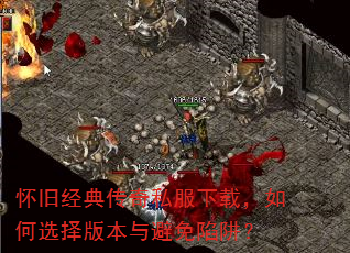 怀旧经典传奇私服下载,如何选择版本与避免陷阱? 怀旧经典传奇私服下载,如何选择版本与避免陷阱?
