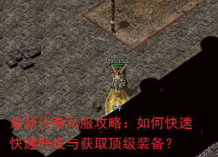 最新传奇私服攻略:如何快速快速升级与获取顶级装备? 最新传奇私服攻略:如何快速快速升级与获取顶级装备?