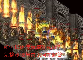 如何搭建传奇游戏私服?完整步骤与常见问题解答 如何搭建传奇游戏私服?完整步骤与常见问题解答
