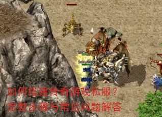 如何搭建传奇游戏私服?完整步骤与常见问题解答 如何搭建传奇游戏私服?完整步骤与常见问题解答