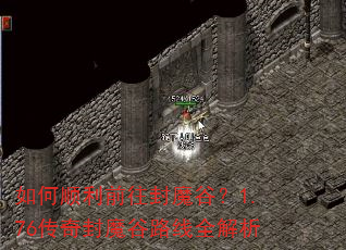 如何顺利前往封魔谷?1.76传奇封魔谷路线全解析 如何顺利前往封魔谷?1.76传奇封魔谷路线全解析