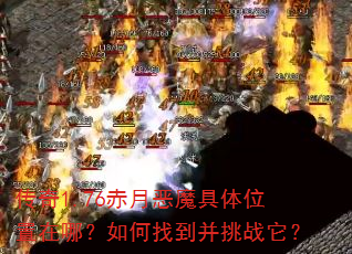 传奇1.76赤月恶魔具体位置在哪?如何找到并挑战它? 传奇1.76赤月恶魔具体位置在哪?如何找到并挑战它?