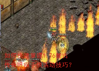 如何快速掌握1.76复古传奇眼疾手快活动技巧? 如何快速掌握1.76复古传奇眼疾手快活动技巧?