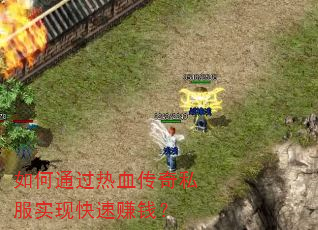如何通过热血传奇私服实现快速赚钱? 如何通过热血传奇私服实现快速赚钱?