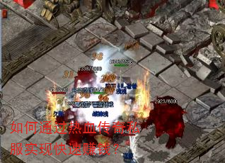 如何通过热血传奇私服实现快速赚钱? 如何通过热血传奇私服实现快速赚钱?