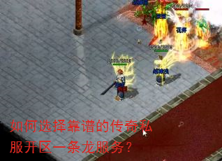 如何选择靠谱的传奇私服开区一条龙服务? 如何选择靠谱的传奇私服开区一条龙服务?