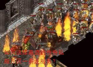 如何选择靠谱的传奇私服开区一条龙服务? 如何选择靠谱的传奇私服开区一条龙服务?