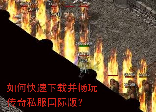 如何快速下载并畅玩传奇私服国际版? 如何快速下载并畅玩传奇私服国际版?