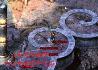 1.76金币传奇中如何快速提升等级? 1.76金币传奇中如何快速提升等级?