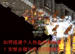 如何搭建个人热血传奇私服?完整步骤与常见问题解答 如何搭建个人热血传奇私服?完整步骤与常见问题解答