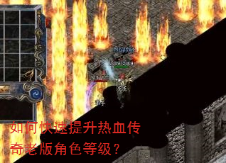 如何快速提升热血传奇老版角色等级? 如何快速提升热血传奇老版角色等级?
