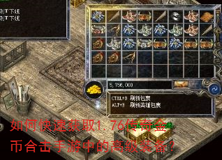 如何快速获取1.76传奇金币合击手游中的高级装备? 如何快速获取1.76传奇金币合击手游中的高级装备?