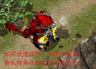 如何快速提升1.76精品版传奇私服角色等级与装备战力? 如何快速提升1.76精品版传奇私服角色等级与装备战力?