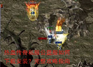 热血传奇私服公益服如何下载安装?完整攻略指南 热血传奇私服公益服如何下载安装?完整攻略指南