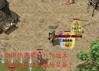 如何快速提升1.76版本传奇角色的等级与装备? 如何快速提升1.76版本传奇角色的等级与装备?