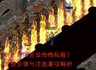现在如何开设传奇私服?完整步骤与注意事项解析 现在如何开设传奇私服?完整步骤与注意事项解析