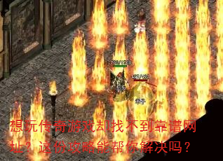想玩传奇游戏却找不到靠谱网址?这份攻略能帮你解决吗? 想玩传奇游戏却找不到靠谱网址?这份攻略能帮你解决吗?