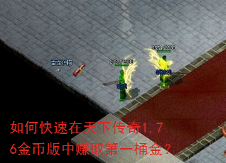 如何快速在天下传奇1.76金币版中赚取第一桶金? 如何快速在天下传奇1.76金币版中赚取第一桶金?