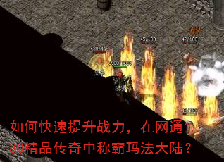 如何快速提升战力,在网通1.80精品传奇中称霸玛法大陆? 如何快速提升战力,在网通1.80精品传奇中称霸玛法大陆?