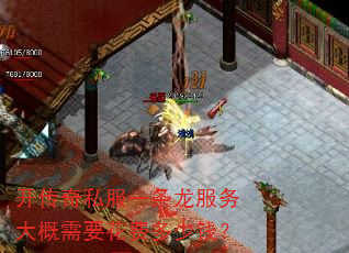 开传奇私服一条龙服务大概需要花费多少钱? 开传奇私服一条龙服务大概需要花费多少钱?