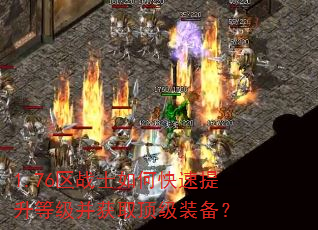1.76区战士如何快速提升等级并获取顶级装备? 1.76区战士如何快速提升等级并获取顶级装备?