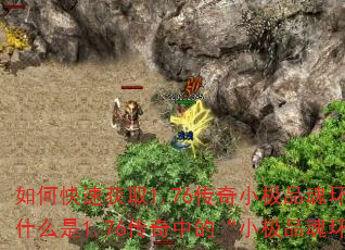 如何快速获取1.76传奇小极品魂环?</think>问:什么是1.76传奇中的“小极品魂环”?它有什么特别之处? 如何快速获取1.76传奇小极品魂环?</think>问:什么是1.76传奇中的“小极品魂环”?它有什么特别之处?