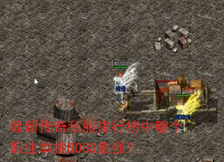 最新传奇私服排行榜中哪个职业单挑BOSS最强? 最新传奇私服排行榜中哪个职业单挑BOSS最强?