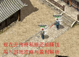 现在开传奇私服还能赚钱吗?游戏攻略与盈利解析 现在开传奇私服还能赚钱吗?游戏攻略与盈利解析