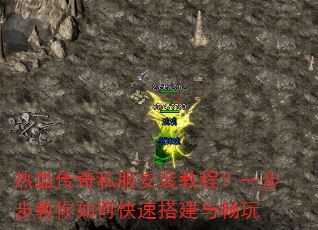 热血传奇私服安装教程?一步步教你如何快速搭建与畅玩 热血传奇私服安装教程?一步步教你如何快速搭建与畅玩