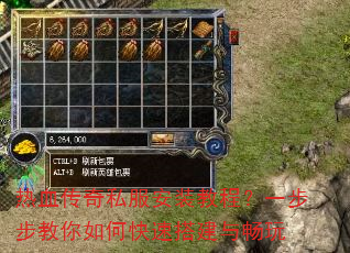 热血传奇私服安装教程?一步步教你如何快速搭建与畅玩 热血传奇私服安装教程?一步步教你如何快速搭建与畅玩